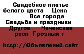 Свадебное платье белого цвета  › Цена ­ 10 000 - Все города Свадьба и праздники » Другое   . Чеченская респ.,Грозный г.